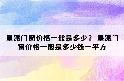 皇派门窗价格一般是多少？ 皇派门窗价格一般是多少钱一平方